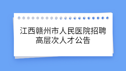 江西赣州市人民医院招聘高层次人才公告