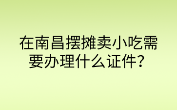 　在南昌摆摊卖小吃需要办理什么证件